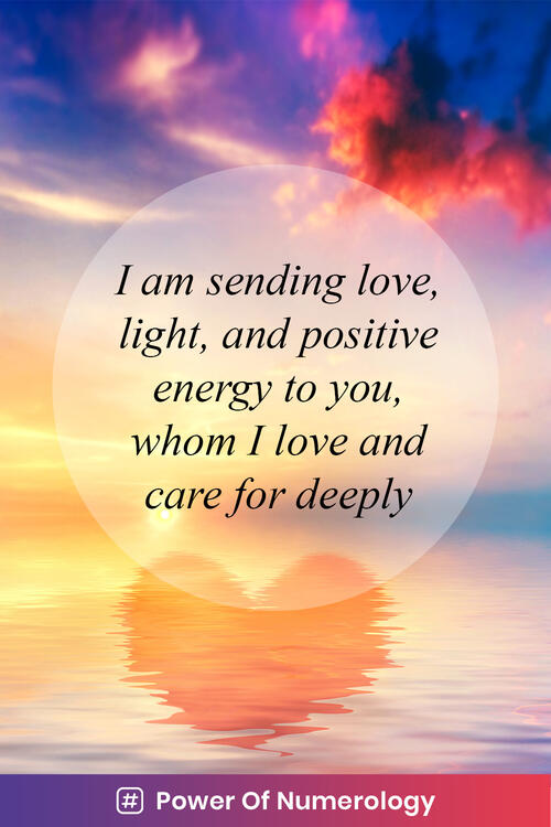 I am sending love, light, and positive energy to you, whom I love and care for deeply